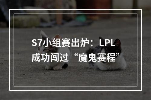 S7小组赛出炉：LPL成功闯过“魔鬼赛程”