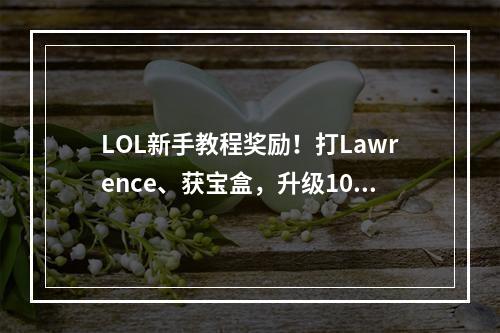 LOL新手教程奖励！打Lawrence、获宝盒，升级10级领绿色精华