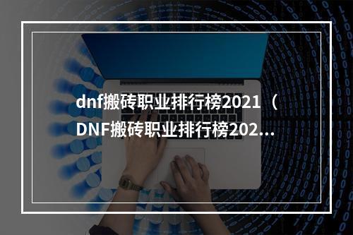 dnf搬砖职业排行榜2021（DNF搬砖职业排行榜2021出炉，看看你的猜测是否正确！）