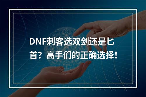 DNF刺客选双剑还是匕首？高手们的正确选择！