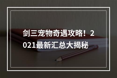 剑三宠物奇遇攻略！2021最新汇总大揭秘