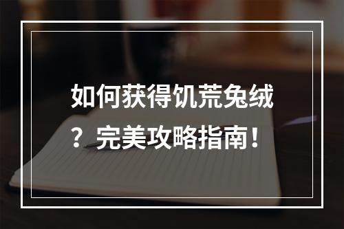 如何获得饥荒兔绒？完美攻略指南！