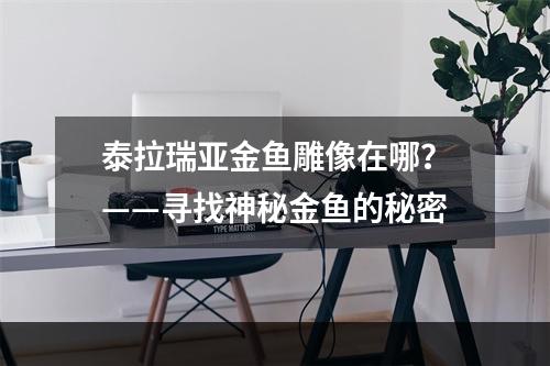 泰拉瑞亚金鱼雕像在哪？——寻找神秘金鱼的秘密