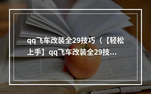 qq飞车改装全29技巧（【轻松上手】qq飞车改装全29技巧，让你的车辆升级得如虎添翼！）