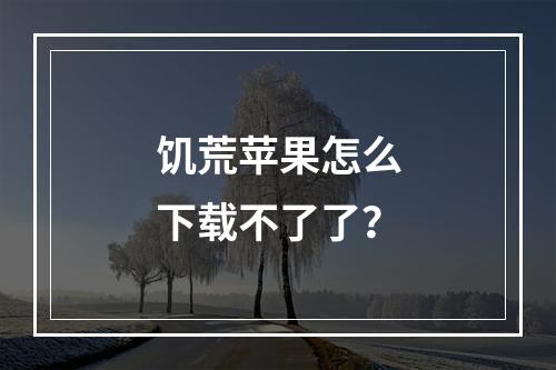 饥荒苹果怎么下载不了了？