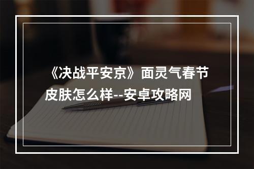 《决战平安京》面灵气春节皮肤怎么样--安卓攻略网