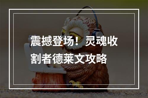 震撼登场！灵魂收割者德莱文攻略