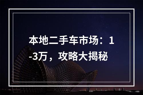 本地二手车市场：1-3万，攻略大揭秘