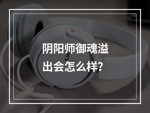 阴阳师御魂溢出会怎么样？