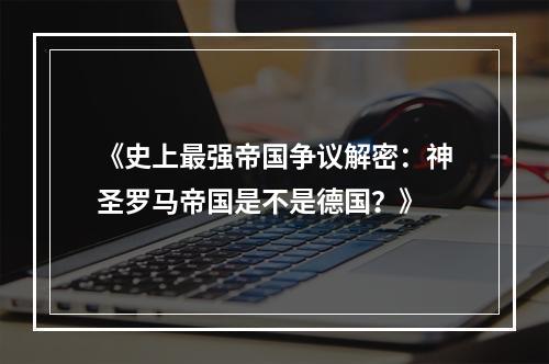 《史上最强帝国争议解密：神圣罗马帝国是不是德国？》