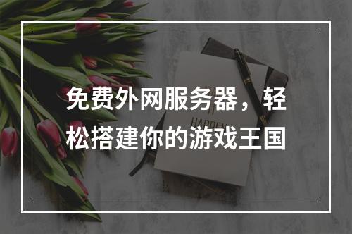 免费外网服务器，轻松搭建你的游戏王国