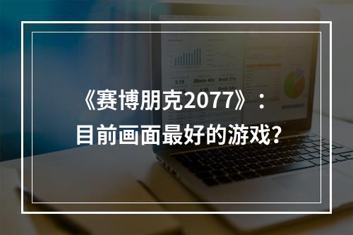 《赛博朋克2077》：目前画面最好的游戏？