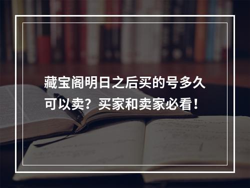 藏宝阁明日之后买的号多久可以卖？买家和卖家必看！