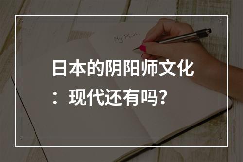 日本的阴阳师文化：现代还有吗？