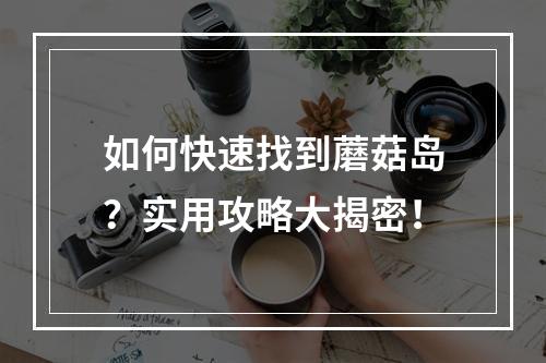 如何快速找到蘑菇岛？实用攻略大揭密！