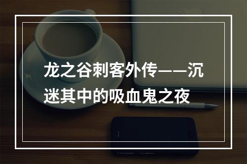 龙之谷刺客外传——沉迷其中的吸血鬼之夜