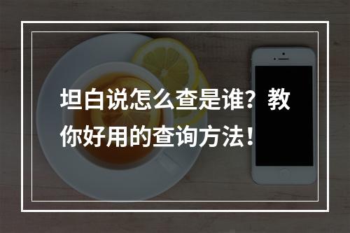 坦白说怎么查是谁？教你好用的查询方法！