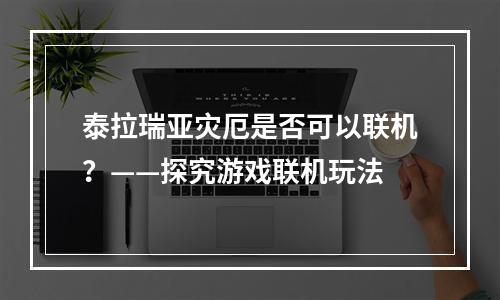 泰拉瑞亚灾厄是否可以联机？——探究游戏联机玩法