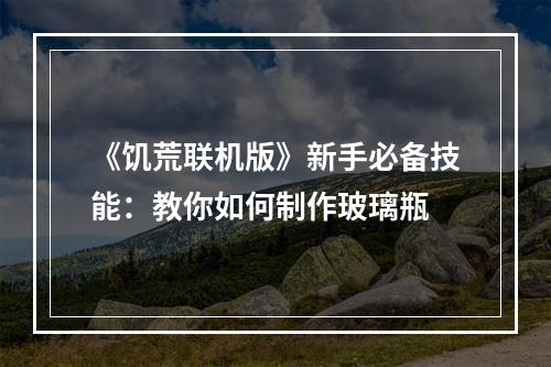 《饥荒联机版》新手必备技能：教你如何制作玻璃瓶