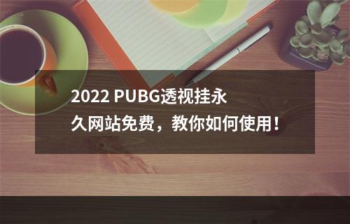 2022 PUBG透视挂永久网站免费，教你如何使用！