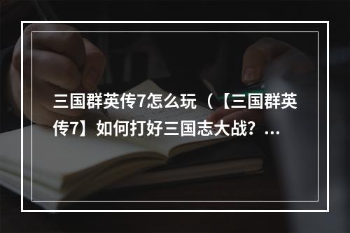 三国群英传7怎么玩（【三国群英传7】如何打好三国志大战？）