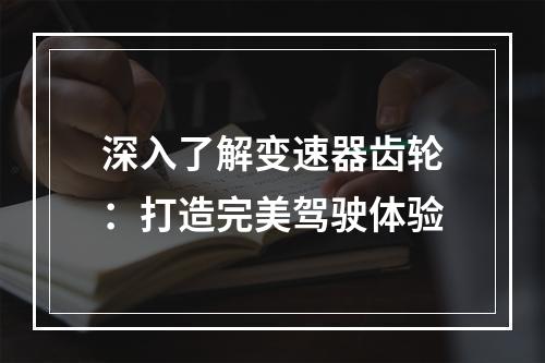 深入了解变速器齿轮：打造完美驾驶体验