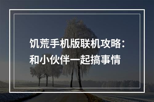 饥荒手机版联机攻略：和小伙伴一起搞事情