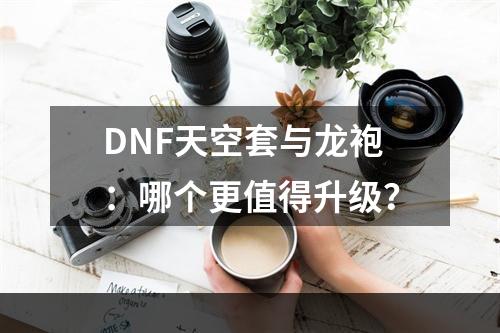 DNF天空套与龙袍：哪个更值得升级？