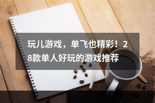 玩儿游戏，单飞也精彩！28款单人好玩的游戏推荐