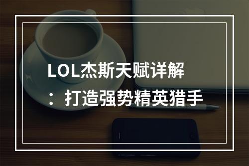 LOL杰斯天赋详解：打造强势精英猎手