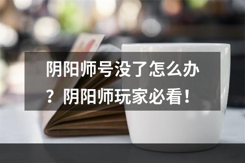 阴阳师号没了怎么办？阴阳师玩家必看！