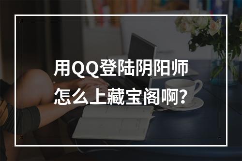 用QQ登陆阴阳师怎么上藏宝阁啊？