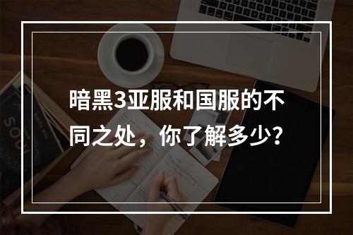 暗黑3亚服和国服的不同之处，你了解多少？