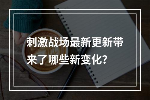 刺激战场最新更新带来了哪些新变化？