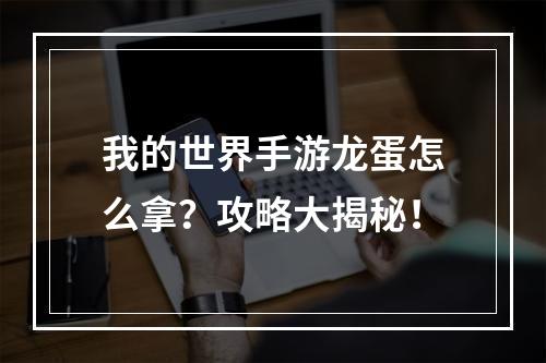 我的世界手游龙蛋怎么拿？攻略大揭秘！