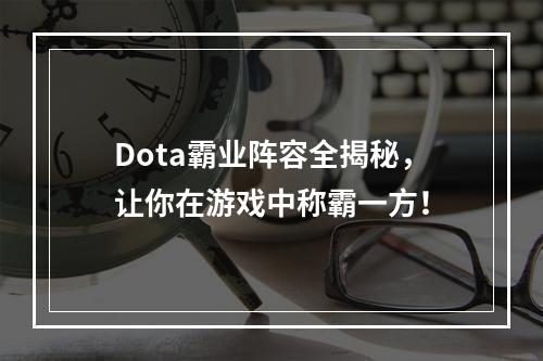 Dota霸业阵容全揭秘，让你在游戏中称霸一方！