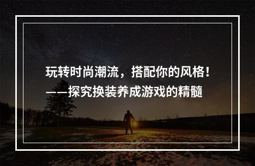 玩转时尚潮流，搭配你的风格！——探究换装养成游戏的精髓