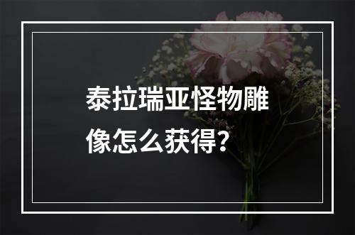 泰拉瑞亚怪物雕像怎么获得？