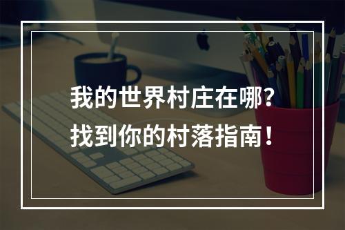 我的世界村庄在哪？找到你的村落指南！