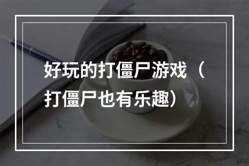 好玩的打僵尸游戏（打僵尸也有乐趣）