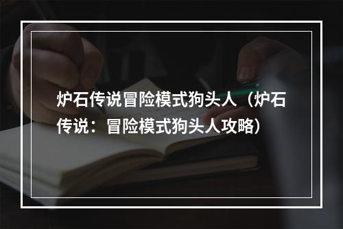 炉石传说冒险模式狗头人（炉石传说：冒险模式狗头人攻略）