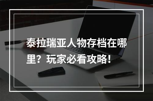 泰拉瑞亚人物存档在哪里？玩家必看攻略！