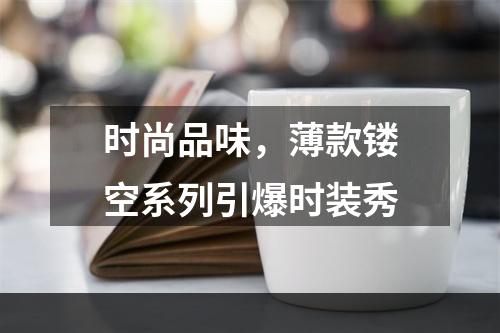 时尚品味，薄款镂空系列引爆时装秀