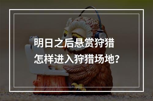 明日之后悬赏狩猎  怎样进入狩猎场地？