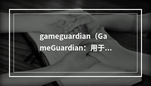 gameguardian（GameGuardian：用于游戏修改的神器）