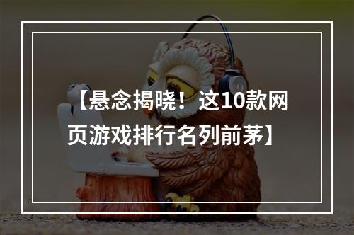 【悬念揭晓！这10款网页游戏排行名列前茅】