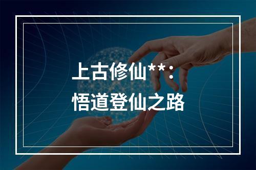 上古修仙**：悟道登仙之路