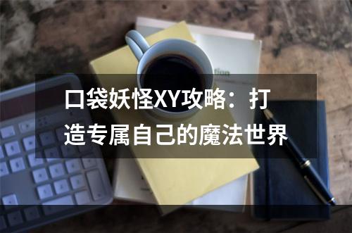 口袋妖怪XY攻略：打造专属自己的魔法世界