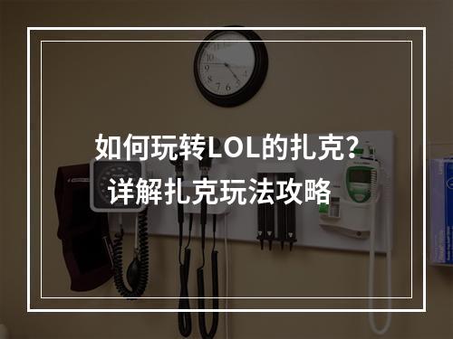 如何玩转LOL的扎克？  详解扎克玩法攻略