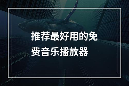 推荐最好用的免费音乐播放器